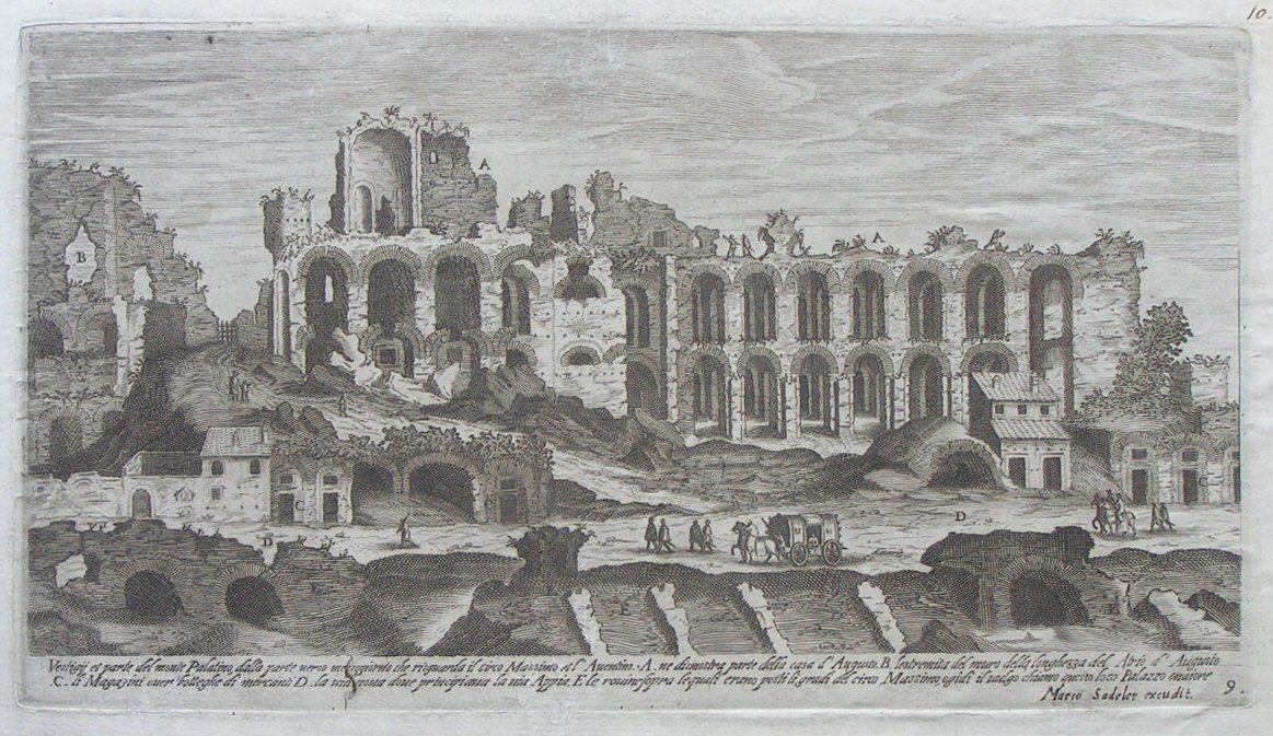 Print - Vestgij et parte del monte Palatino, dalla parte verso mezzogiorno che risguarda il circo Massimo et l’Aventino. A. ne dismostra part della casa d’Augusto. B. lestremita del muro della longheszza del Atrio d’Augusto. C. li Magazini over botteghe di mercanti D. la via nova dove principiana la via Appia. E le rovine sopra sequali erano posti li grdi del circo Massimo, ogidi il vulgo chiamo questo loco Palazzo maiore. - Sadeler